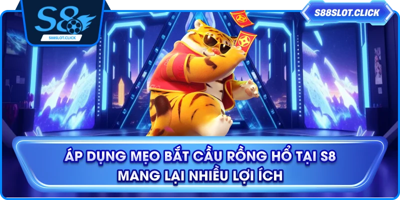 Áp dụng mẹo bắt cầu rồng hổ tại S8 mang lại nhiều lợi ích