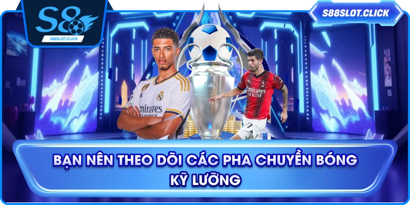 Bạn nên theo dõi các pha chuyền bóng kỹ lưỡng
