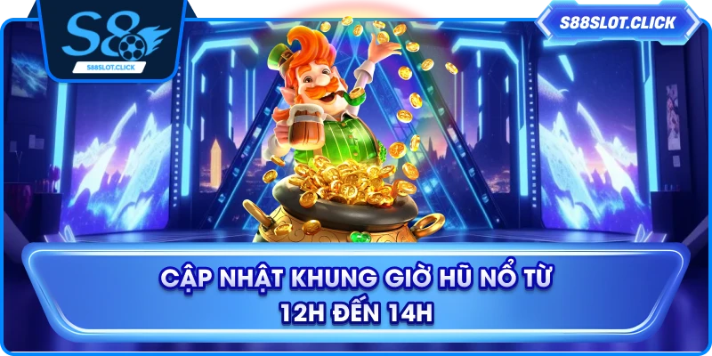 Cập nhật khung giờ hũ nổ từ 12h đến 14h