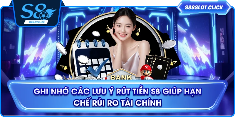 Ghi nhớ các lưu ý rút tiền S8 giúp hạn chế rủi ro tài chính