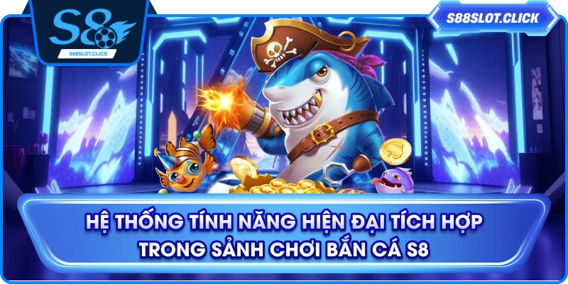 Hệ thống tính năng hiện đại tích hợp trong sảnh chơi bắn cá S8