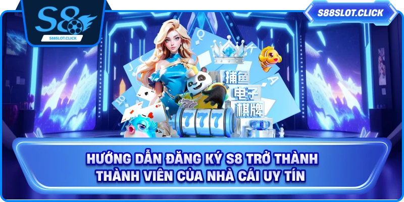 Hướng Dẫn Đăng Ký S8 Trở Thành Thành Viên Của Nhà Cái Uy Tín
