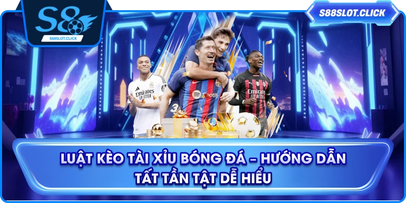 Luật Kèo Tài Xỉu Bóng Đá – Hướng Dẫn Tất Tần Tật Dễ Hiểu