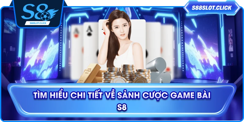Tìm hiểu chi tiết về sảnh cược game bài S8